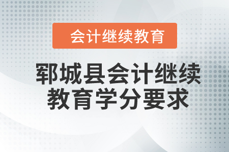 2024年鄆城縣會計繼續(xù)教育學分要求