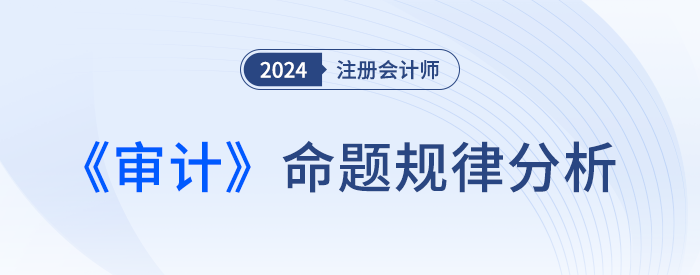 拆解題型！劉圣妮老師四張圖表揭秘注會(huì)《審計(jì)》命題規(guī)律