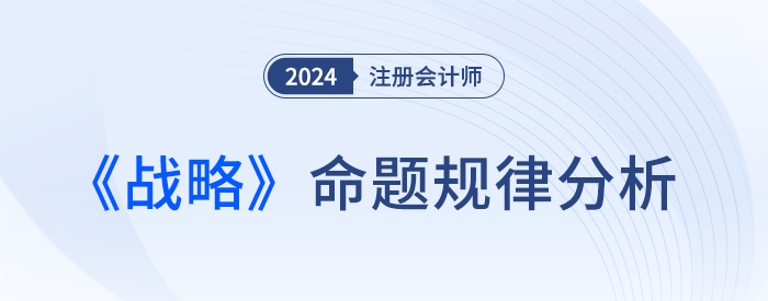 命題規(guī)律總結！預測24年注會戰(zhàn)略考試各章分值及重要考點