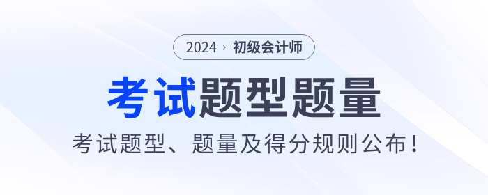 2024年初級會計考試題型、題量及得分規(guī)則公布！