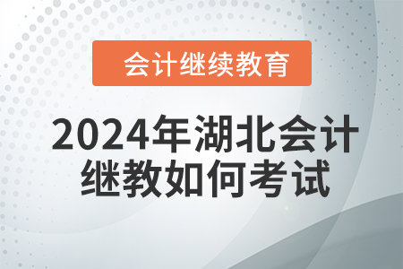 2024年湖北會計繼續(xù)教育如何考試？