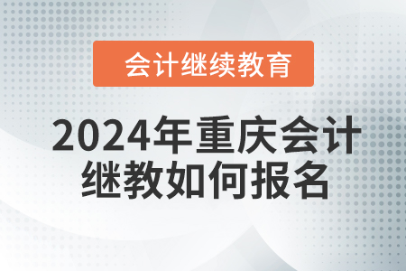 2024年重慶會(huì)計(jì)繼續(xù)教育如何報(bào)名？