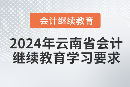 2024年云南省會計繼續(xù)教育學(xué)習(xí)要求