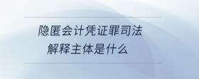 隱匿會(huì)計(jì)憑證罪司法解釋主體是什么