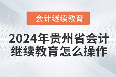 2024年貴州省會(huì)計(jì)繼續(xù)教育怎么操作？
