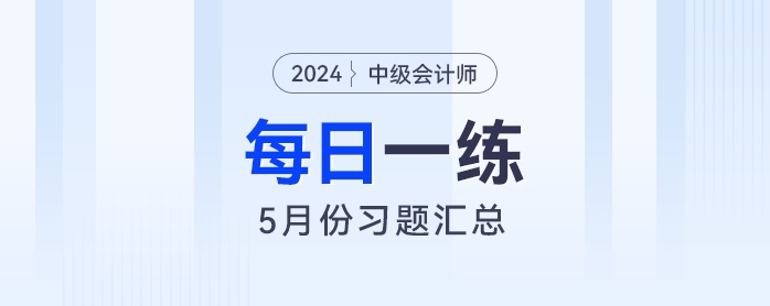 2024年中級會(huì)計(jì)職稱5月份每日一練匯總