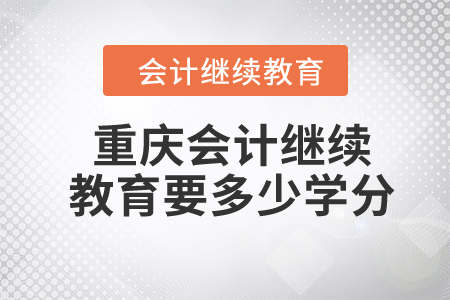 2024年重慶會(huì)計(jì)繼續(xù)教育要多少學(xué)分？