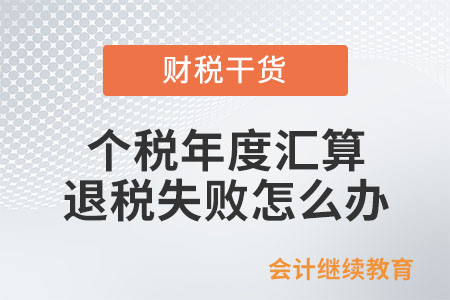 個(gè)稅年度匯算退稅失敗怎么辦？