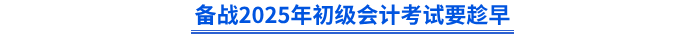 備戰(zhàn)2025年初級會計考試要趁早
