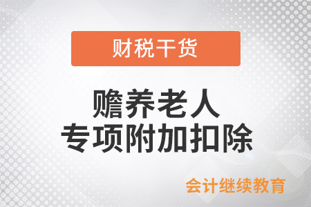 個(gè)人填報(bào)“贍養(yǎng)老人專項(xiàng)附加扣除”熱點(diǎn)問答