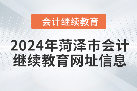 2024年菏澤市會計人員繼續(xù)教育網(wǎng)址信息