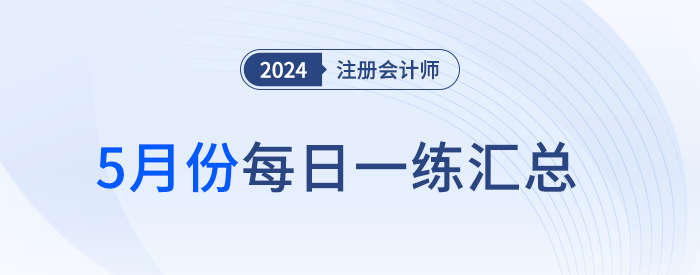 2024年注冊會計(jì)師5月每日一練匯總