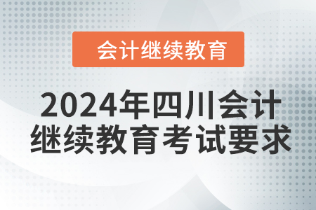 2024年四川會(huì)計(jì)繼續(xù)教育考試要求