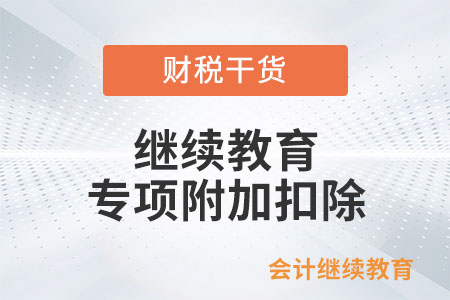 個(gè)人填報(bào)“繼續(xù)教育專項(xiàng)附加扣除”熱點(diǎn)問答