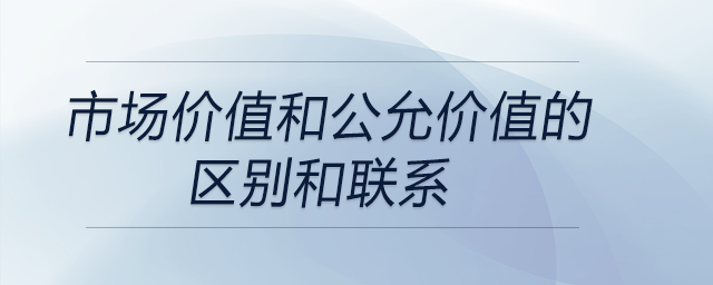 市場價值和公允價值的區(qū)別和聯(lián)系