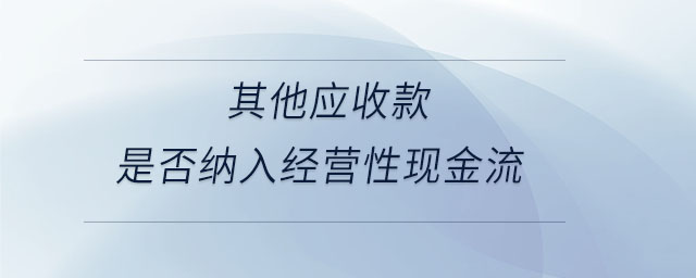 其他應收款是否納入經營性現(xiàn)金流