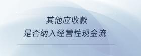 其他應收款是否納入經(jīng)營性現(xiàn)金流