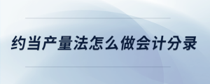 約當(dāng)產(chǎn)量法怎么做會(huì)計(jì)分錄