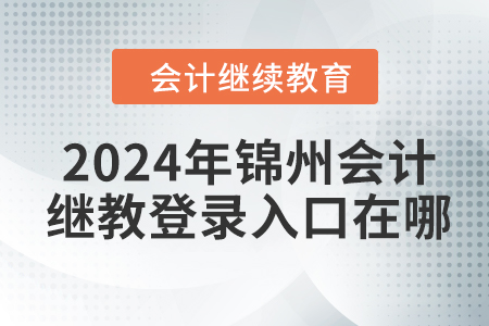 2024年錦州會(huì)計(jì)繼續(xù)教育網(wǎng)登錄入口在哪？