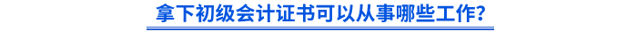 拿下初級(jí)會(huì)計(jì)證書可以從事哪些工作？