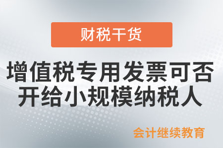 增值稅專(zhuān)用發(fā)票可否開(kāi)給小規(guī)模納稅人？