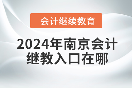2024年南京會計繼續(xù)教育入口在哪？