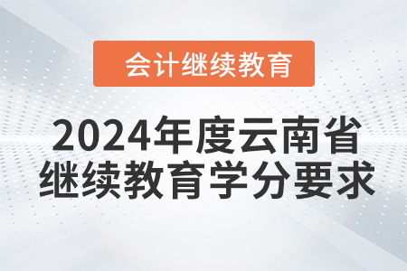 2024年度云南省會計繼續(xù)教育學分要求