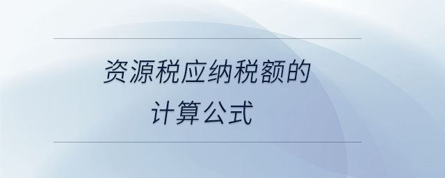 資源稅應(yīng)納稅額的計(jì)算公式