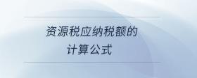 資源稅應(yīng)納稅額的計(jì)算公式
