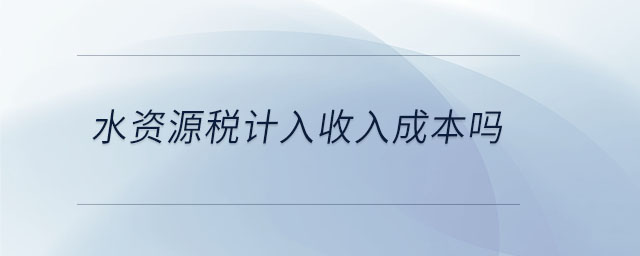水資源稅計(jì)入收入成本嗎