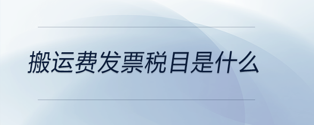 搬運(yùn)費(fèi)發(fā)票稅目是什么 搬運(yùn)費(fèi)發(fā)票稅目是什么