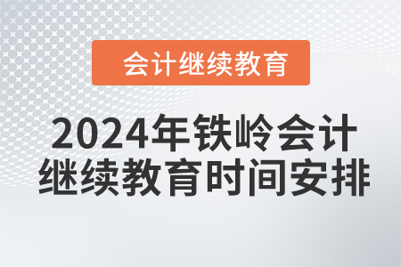 2024年鐵嶺會計繼續(xù)教育時間安排