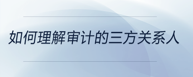 如何理解審計(jì)的三方關(guān)系人