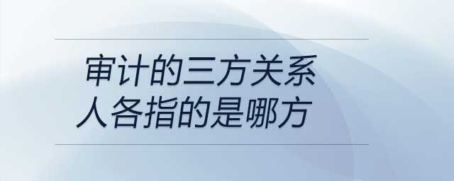 審計(jì)的三方關(guān)系人各指的是哪方