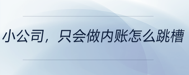 小公司，只會做內賬怎么跳槽