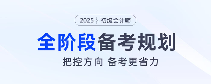 2025年初級會計全階段備考規(guī)劃來了，把控方向，備考更省力！