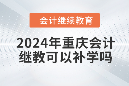2024年重慶會(huì)計(jì)繼續(xù)教育可以補(bǔ)學(xué)嗎？