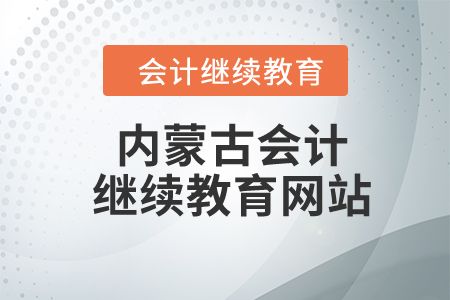 2024年內(nèi)蒙古會計(jì)繼續(xù)教育網(wǎng)站