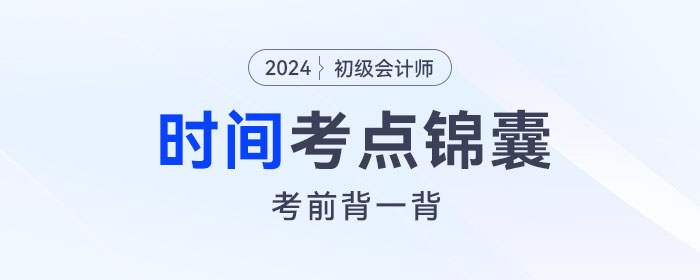 考前背誦！2024年初級會計《經(jīng)濟(jì)法基礎(chǔ)》關(guān)于“時間”考點(diǎn)錦囊