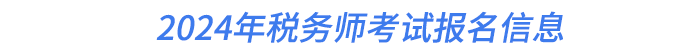 2024年稅務(wù)師考試報(bào)名信息