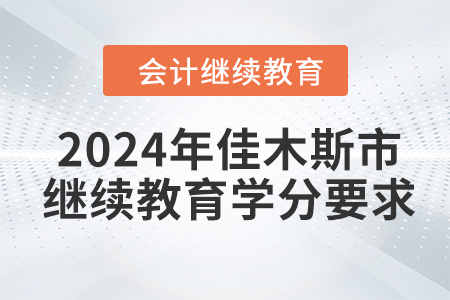 2024年黑龍江省佳木斯市會計繼續(xù)教育學(xué)分要求