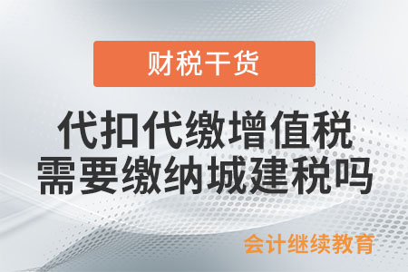 代扣代繳增值稅時還需要繳納城建稅嗎？