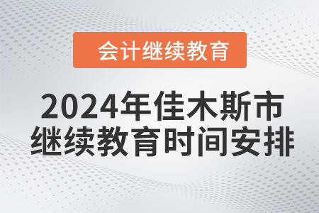 2024年黑龍江省佳木斯市會(huì)計(jì)繼續(xù)教育時(shí)間安排