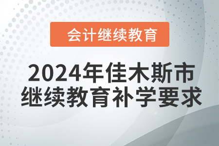 2024年佳木斯市會計繼續(xù)教育補(bǔ)學(xué)要求