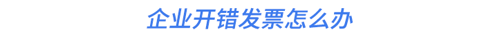 企業(yè)開(kāi)錯(cuò)發(fā)票怎么辦
