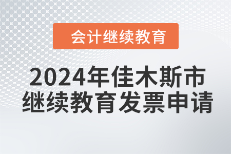 2024年佳木斯市會計繼續(xù)教育發(fā)票申請流程