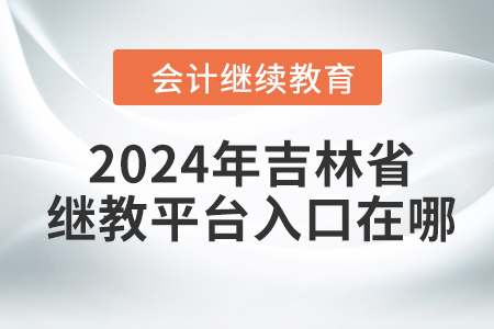 2024年吉林省繼續(xù)教育平臺入口在哪？