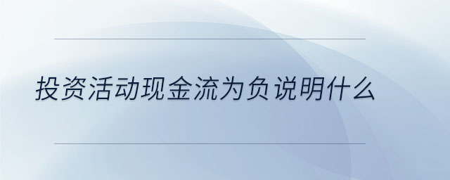 投資活動現(xiàn)金流為負說明什么