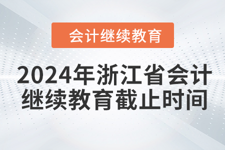 2024年浙江省會計(jì)繼續(xù)教育截止時(shí)間