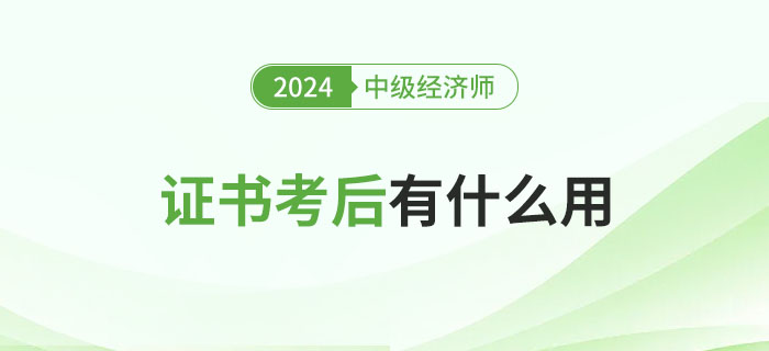 中級經(jīng)濟師證書考完有什么用？